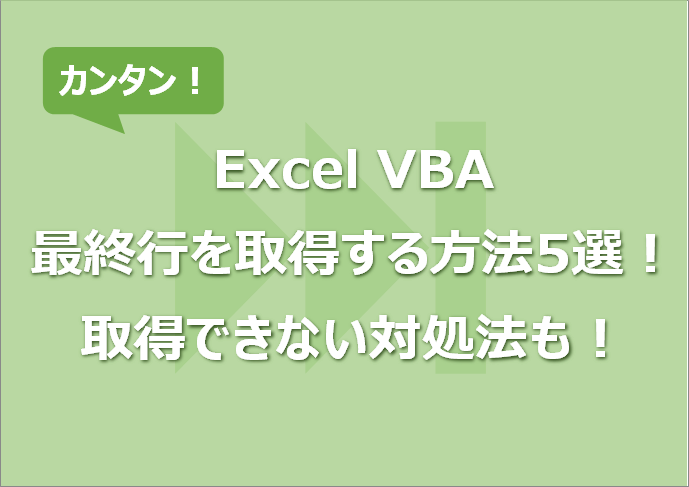 【Excel VBA】最終行を取得する方法5選！取得できない対処法も！