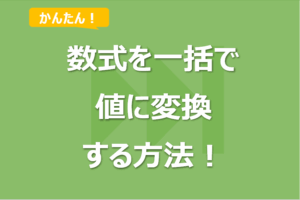 Excelの数式を一括で値に変換する方法！
