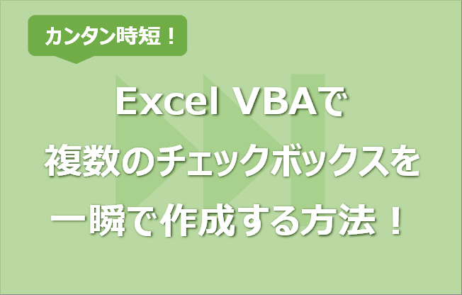 Excel Vba 複数のチェックボックスを一瞬で作成する方法 サイズも自動で エク短 Extan Jp