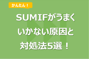SUMIF/SUMIFS関数がうまくいかない原因と対処法5選！