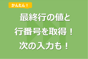 【ExcelVBA】最終行の値や行番号を取得する方法！最終行の次の入力も！