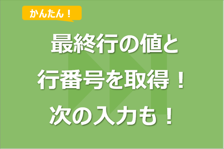 【ExcelVBA】最終行の値や行番号を取得する方法！最終行の次の入力も！