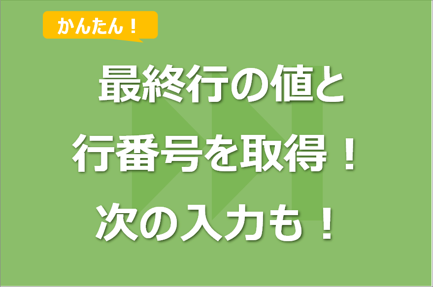 【ExcelVBA】最終行の値や行番号を取得する方法!最終行の次の入力も!