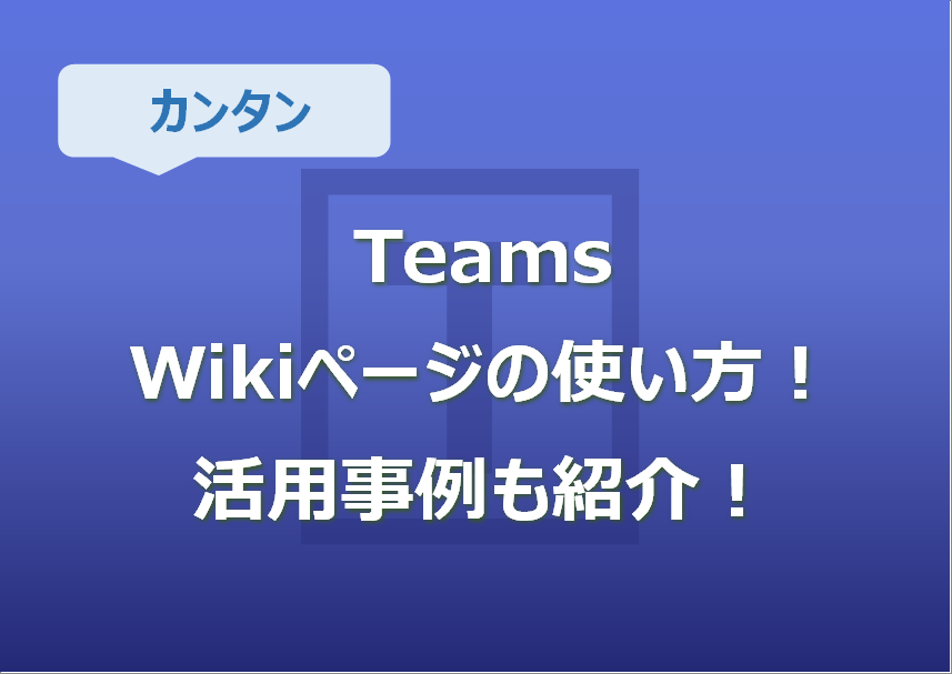 Teams Wikiページの使い方！活用事例も紹介！