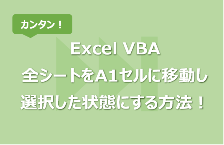 【Excel VBA】全シートをA1セルに移動し選択した状態にする方法！別ブックも対応可！