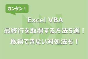 【Excel VBA】最終行を取得する方法5選！取得できない対処法も！