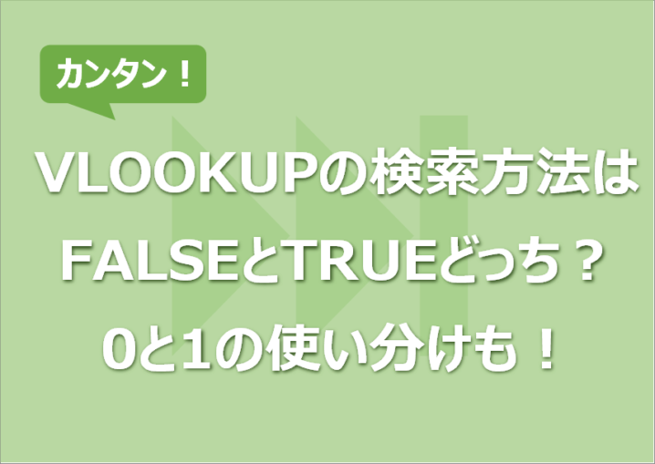 VLOOKUPの検索方法はFALSEとTRUEどっち？0と1の使い分けも！