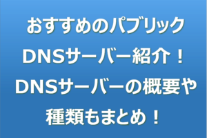 おすすめのパブリックDNSサーバー紹介！DNSサーバーの概要や種類もまとめ！