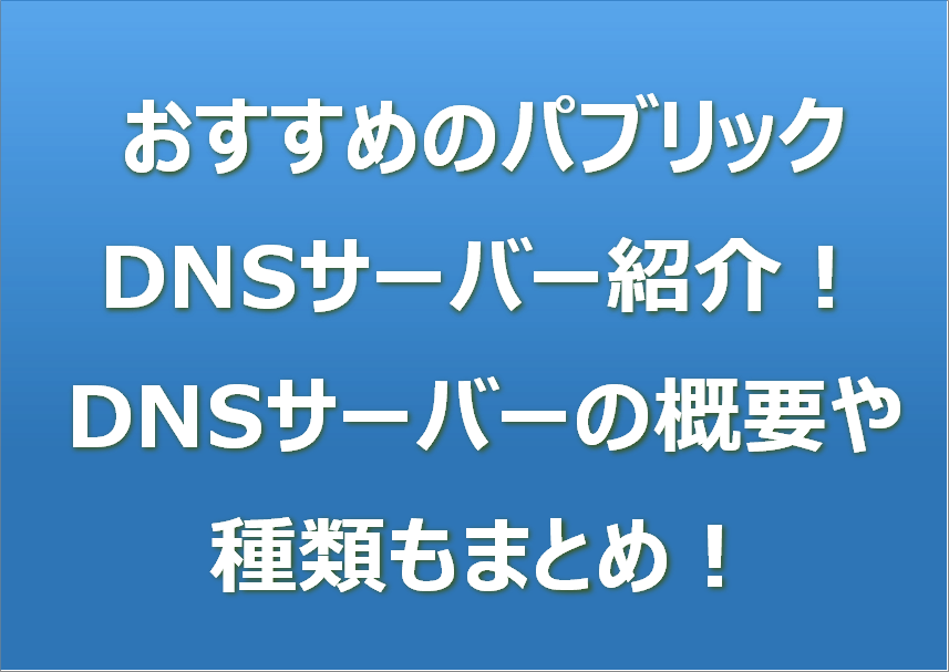 おすすめのパブリックDNSサーバー紹介！DNSサーバーの概要や種類もまとめ！
