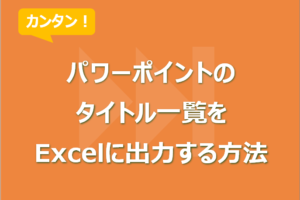 パワーポイントのタイトル一覧をExcelに出力する方法！目次楽々作成！