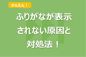 Excelでふりがなが表示されない原因と対処法！