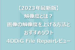 【2023年最新版】解像度とは？画像の解像度を上げる方法とおすすめソフト｜4DDiG File Repairレビュー