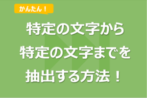 Excelで特定の文字から特定の文字までを抽出する方法！関数の他VBAも！