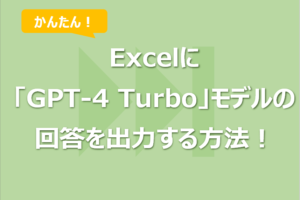 Excelに「GPT-4 Turbo」モデルの回答を出力する方法！VBAでAPI連携！