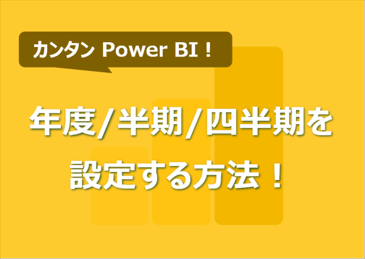 Power BIで年度/半期/四半期を設定する方法！4月/10月はじまり切替可！