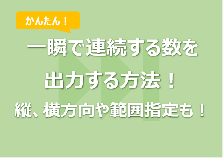 Excel 一瞬で連続する数を出力する方法！縦、横方向や範囲指定も！