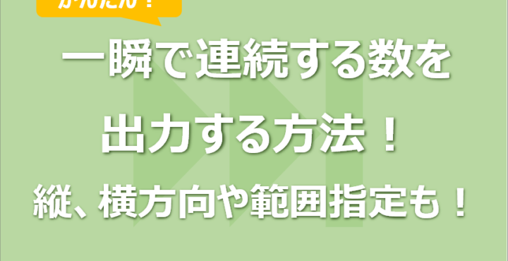 Excel 一瞬で連続する数を出力する方法！縦、横方向や範囲指定も！