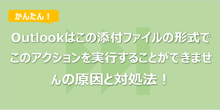 Outlookはこの添付ファイルの形式でこのアクションを実行することができませんの原因と対処法！