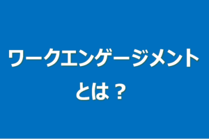 ワークエンゲージメントとは？