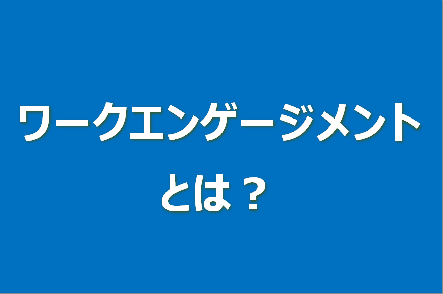 ワークエンゲージメントとは？