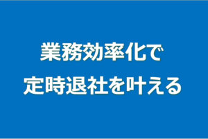 業務効率化で定時退社を叶える