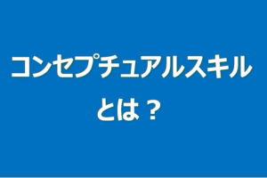 コンセプチュアルスキルとは？