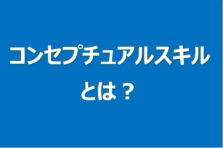 コンセプチュアルスキルとは？