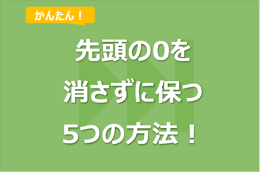 Excelで先頭の「0」を消さない方法5選！「0」が消えてしまう対処法も！