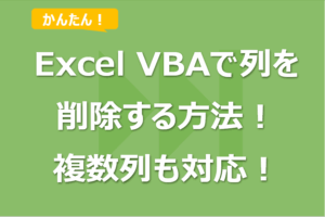 【Excel VBA】列を削除する方法！複数列や別シート列も対応可！